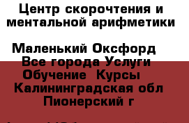 Центр скорочтения и ментальной арифметики «Маленький Оксфорд» - Все города Услуги » Обучение. Курсы   . Калининградская обл.,Пионерский г.